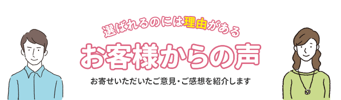 選ばれるのには理由がある。お客様からの声