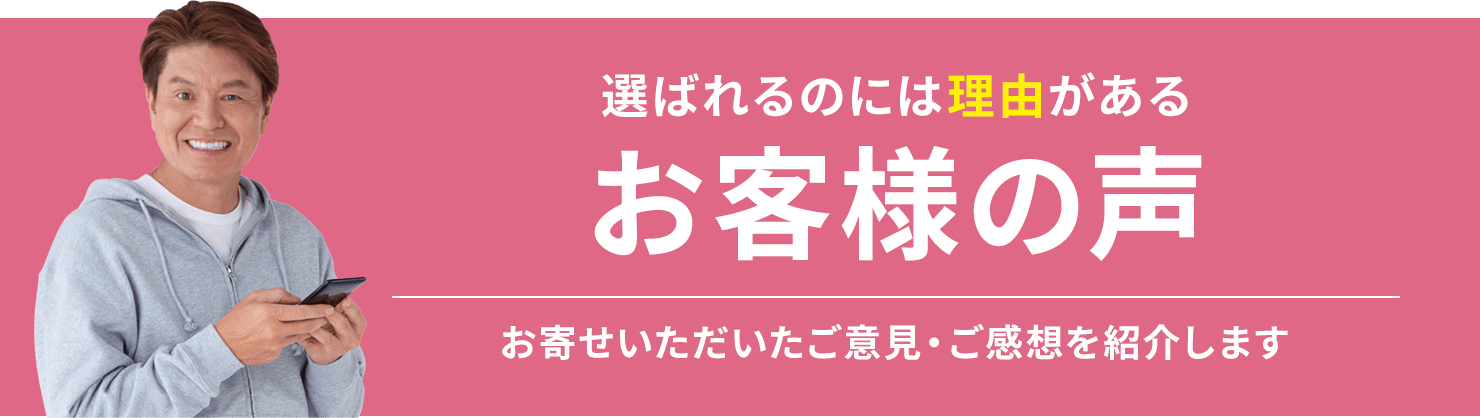 選ばれるのには理由がある。お客様からの声