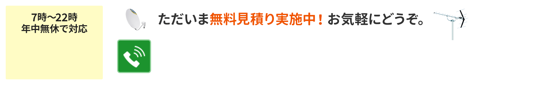 電話かメールにて、無料で詳しくお見積りいたします。お見積り後のキャンセルも可能です。アンテナのトラブル無料相談はこちら。7時〜22時365日年中無休で対応しております。