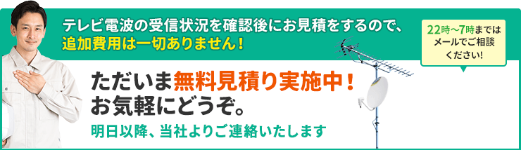 「早くテレビを見たい…」という方から多数お電話をいただいてます。22時〜7時まではメールでご相談ください。ただいま無料見積り実施中。お気軽にどうぞ。明日以降、当社よりご連絡いたします