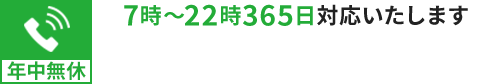 7時〜22時365日対応いたします